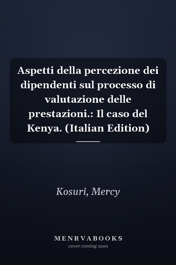 Aspetti della percezione dei dipendenti sul processo di valutazione delle prestazioni.: Il caso del Kenya. (Italian Edition)