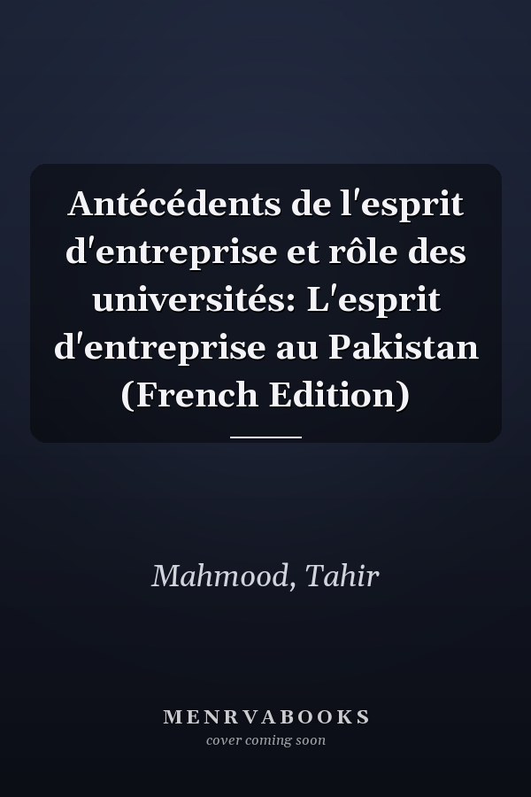 Antécédents de l'esprit d'entreprise et rôle des universités: L'esprit d'entreprise au Pakistan (French Edition)