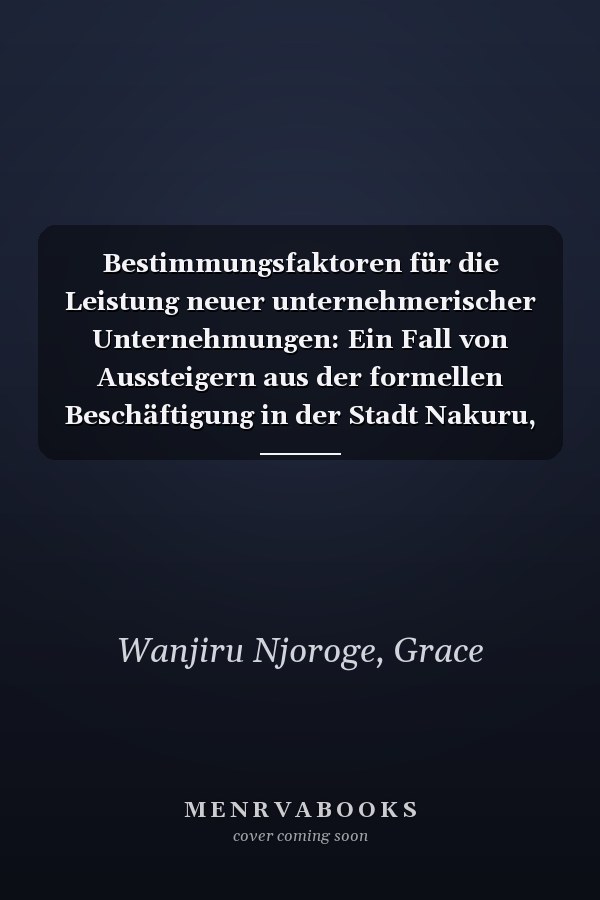 Bestimmungsfaktoren für die Leistung neuer unternehmerischer Unternehmungen: Ein Fall von Aussteigern aus der formellen Beschäftigung in der Stadt Nakuru, Bezirk Nakuru, Kenia (German Edition)