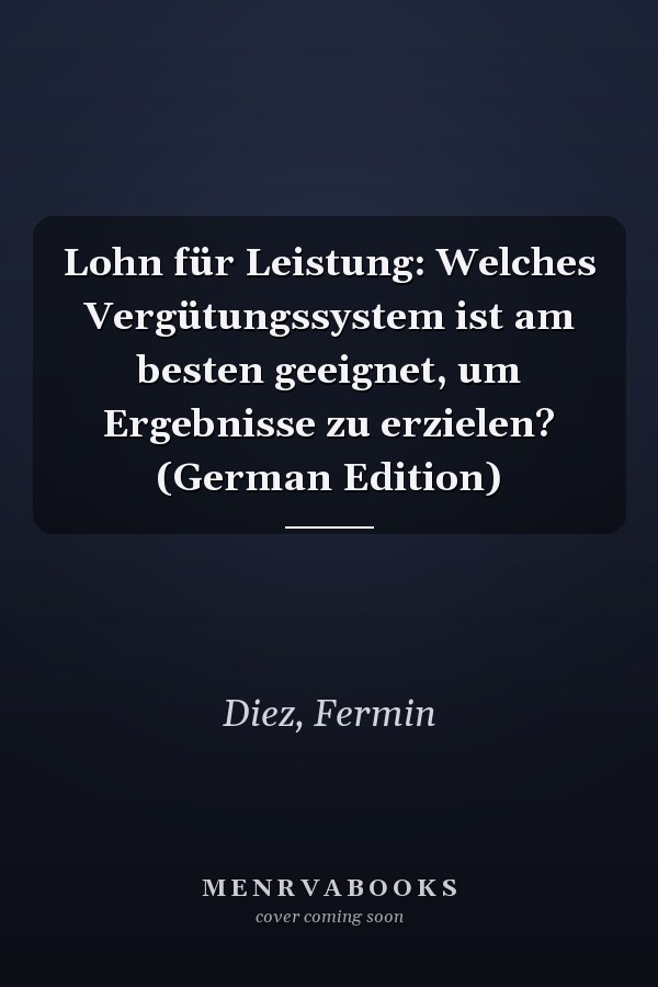 Lohn für Leistung: Welches Vergütungssystem ist am besten geeignet, um Ergebnisse zu erzielen? (German Edition)