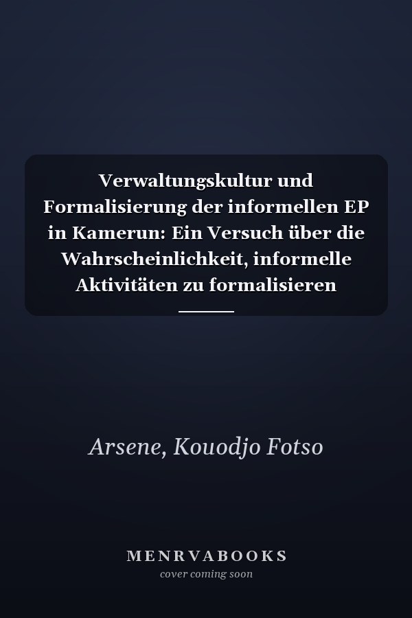 Verwaltungskultur und Formalisierung der informellen EP in Kamerun: Ein Versuch über die Wahrscheinlichkeit, informelle Aktivitäten zu formalisieren (German Edition)