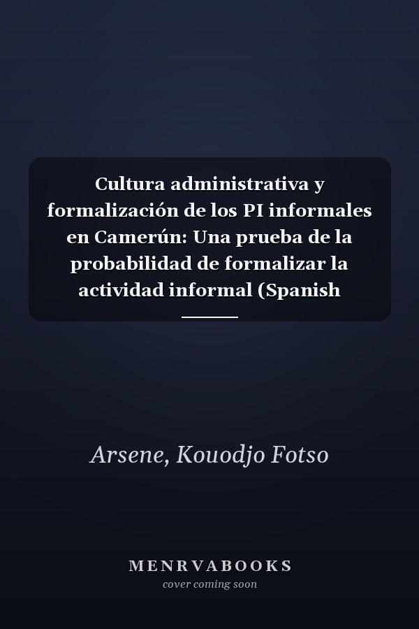 Cultura administrativa y formalización de los PI informales en Camerún: Una prueba de la probabilidad de formalizar la actividad informal (Spanish Edition)