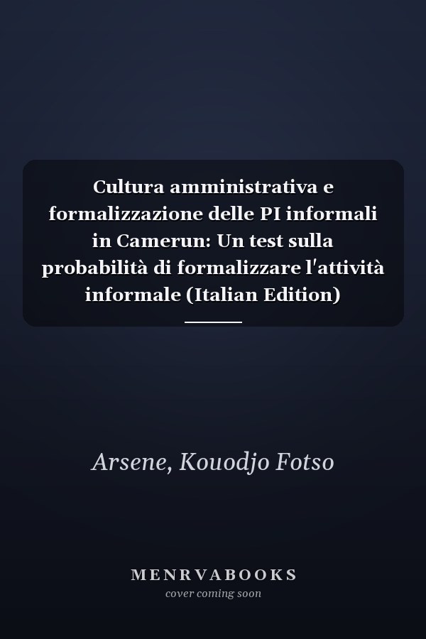 Cultura amministrativa e formalizzazione delle PI informali in Camerun: Un test sulla probabilità di formalizzare l'attività informale (Italian Edition)