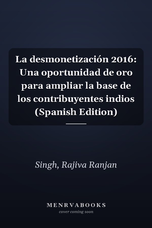 La desmonetización 2016: Una oportunidad de oro para ampliar la base de los contribuyentes indios (Spanish Edition)
