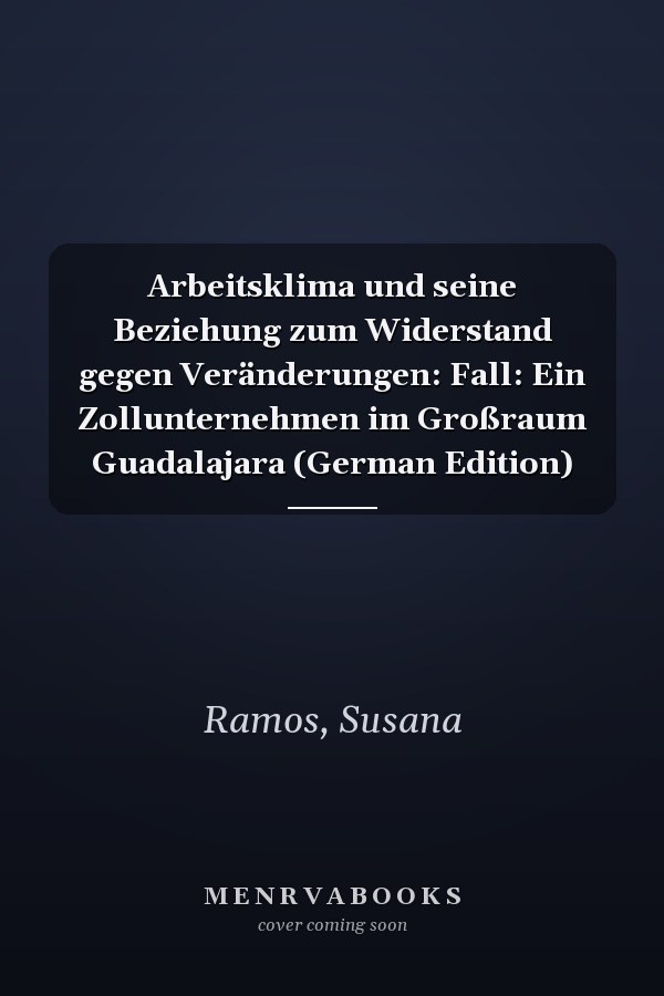 Arbeitsklima und seine Beziehung zum Widerstand gegen Veränderungen: Fall: Ein Zollunternehmen im Großraum Guadalajara (German Edition)