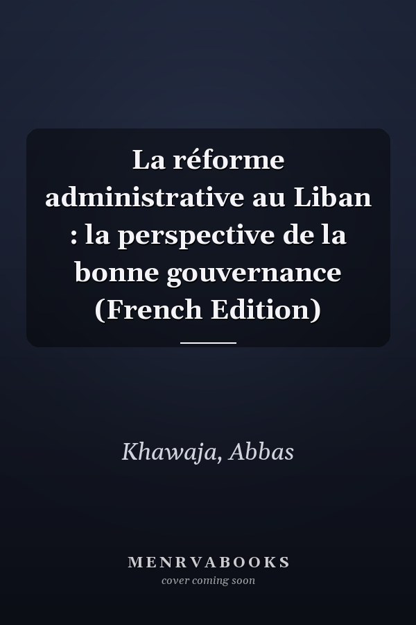 La réforme administrative au Liban : la perspective de la bonne gouvernance (French Edition)