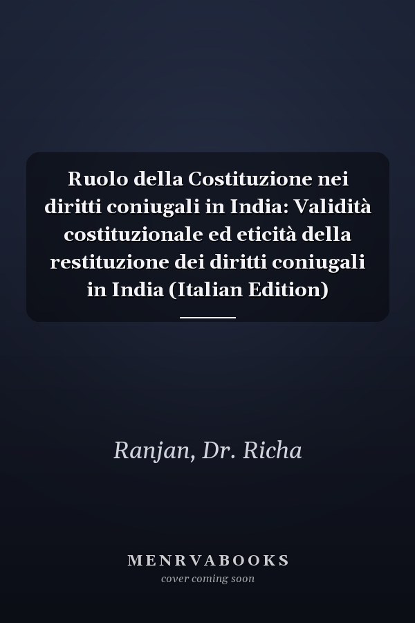 Ruolo della Costituzione nei diritti coniugali in India: Validità costituzionale ed eticità della restituzione dei diritti coniugali in India (Italian Edition)