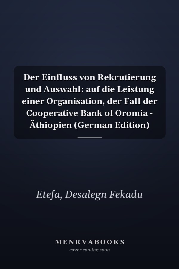 Der Einfluss von Rekrutierung und Auswahl: auf die Leistung einer Organisation, der Fall der Cooperative Bank of Oromia - Äthiopien (German Edition)