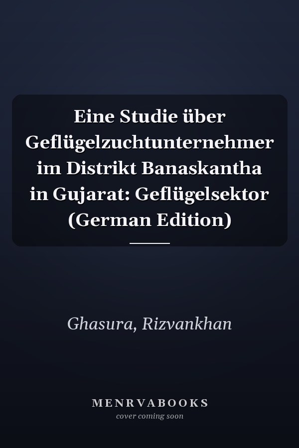 Eine Studie über Geflügelzuchtunternehmer im Distrikt Banaskantha in Gujarat: Geflügelsektor (German Edition)