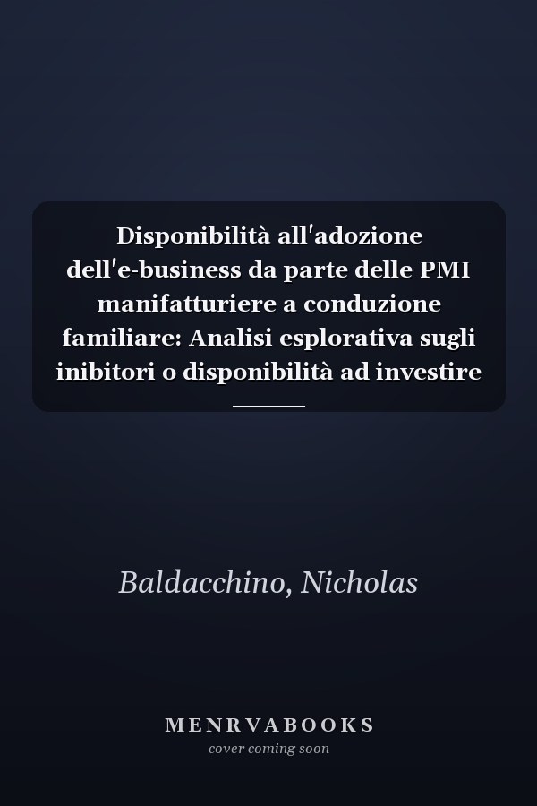 Disponibilità all'adozione dell'e-business da parte delle PMI manifatturiere a conduzione familiare: Analisi esplorativa sugli inibitori o disponibilità ad investire nel B2B I.T (Italian Edition)