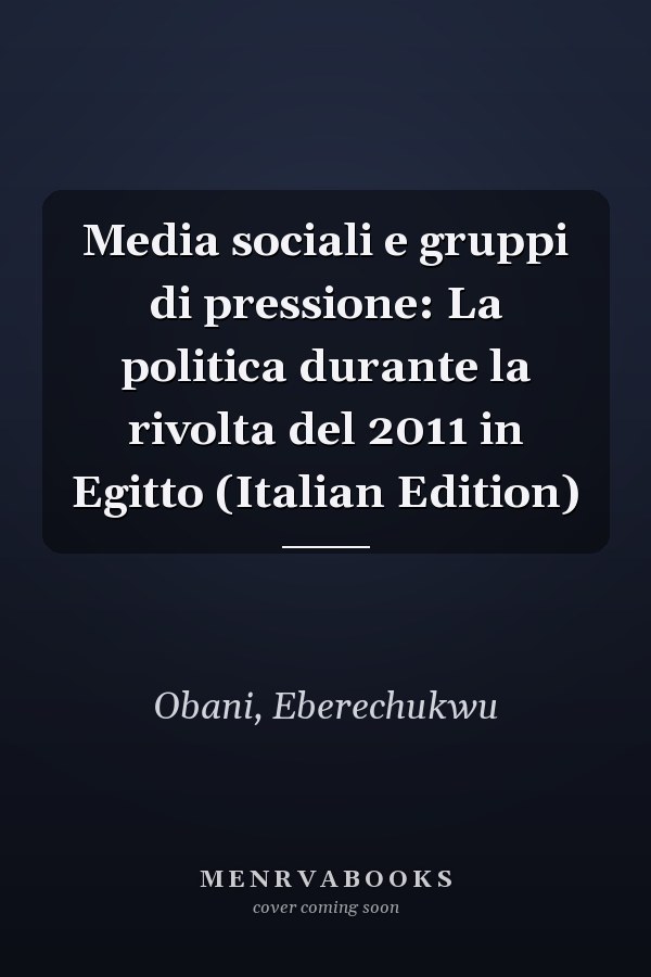 Media sociali e gruppi di pressione: La politica durante la rivolta del 2011 in Egitto (Italian Edition)