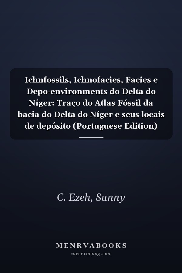 Ichnfossils, Ichnofacies, Facies e Depo-environments do Delta do Níger: Traço do Atlas Fóssil da bacia do Delta do Níger e seus locais de depósito (Portuguese Edition)
