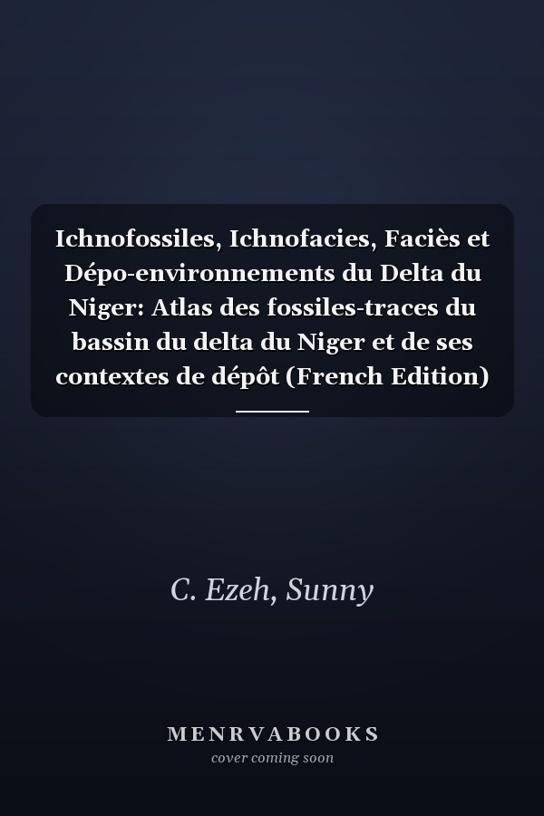 Ichnofossiles, Ichnofacies, Faciès et Dépo-environnements du Delta du Niger: Atlas des fossiles-traces du bassin du delta du Niger et de ses contextes de dépôt (French Edition)