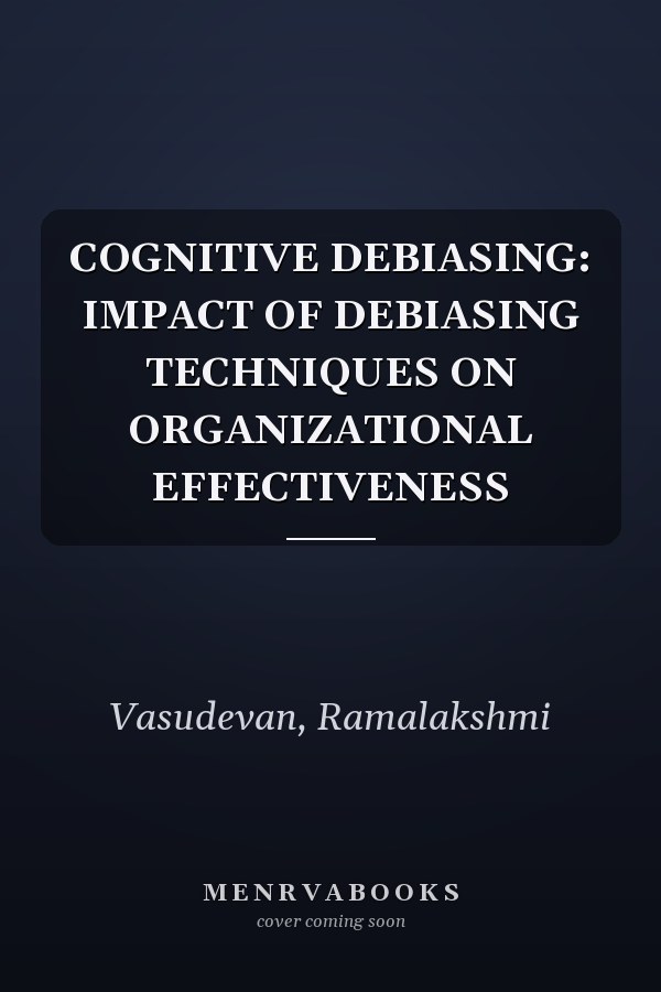 COGNITIVE DEBIASING: IMPACT OF DEBIASING TECHNIQUES ON ORGANIZATIONAL EFFECTIVENESS
