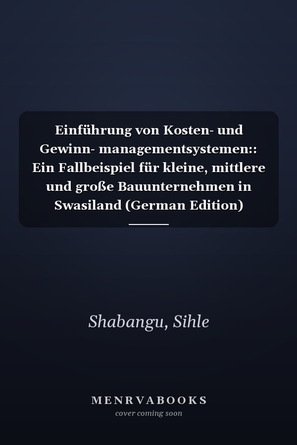 Einführung von Kosten- und Gewinn- managementsystemen:: Ein Fallbeispiel für kleine, mittlere und große Bauunternehmen in Swasiland (German Edition)