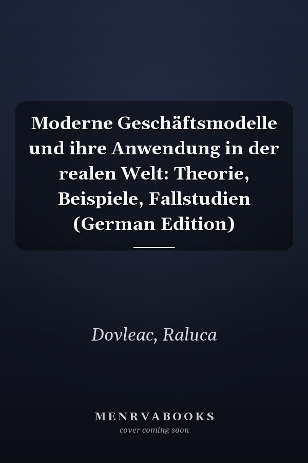 Moderne Geschäftsmodelle und ihre Anwendung in der realen Welt: Theorie, Beispiele, Fallstudien (German Edition)