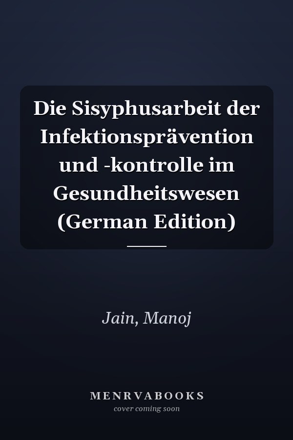 Die Sisyphusarbeit der Infektionsprävention und -kontrolle im Gesundheitswesen (German Edition)
