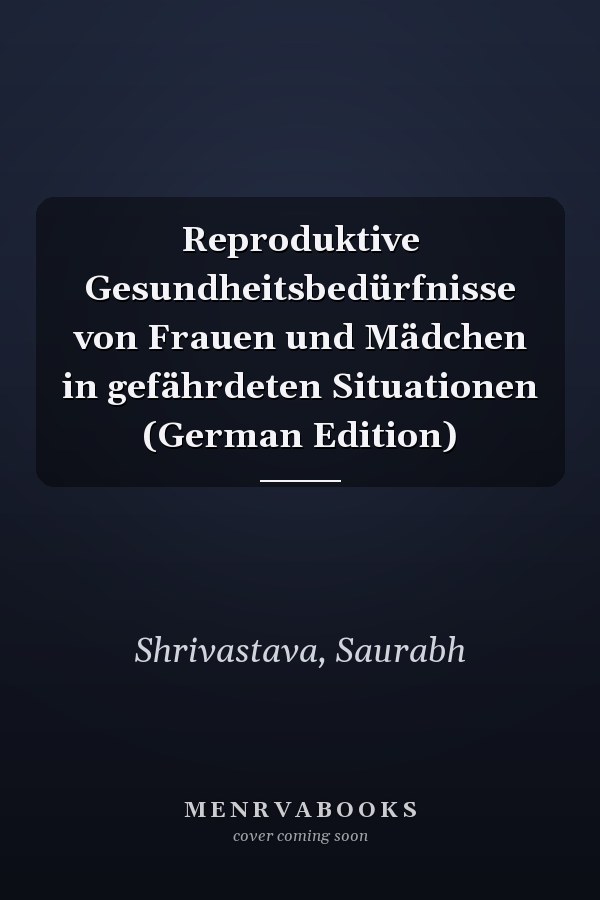 Reproduktive Gesundheitsbedürfnisse von Frauen und Mädchen in gefährdeten Situationen (German Edition)