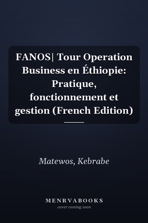 FANOS| Tour Operation Business en Éthiopie: Pratique, fonctionnement et gestion (French Edition)