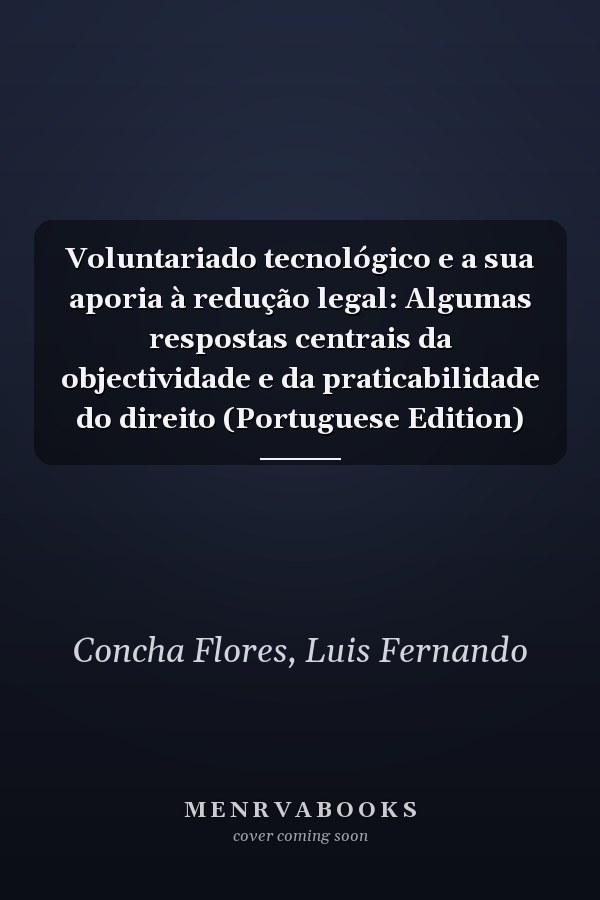 Voluntariado tecnológico e a sua aporia à redução legal: Algumas respostas centrais da objectividade e da praticabilidade do direito (Portuguese Edition)