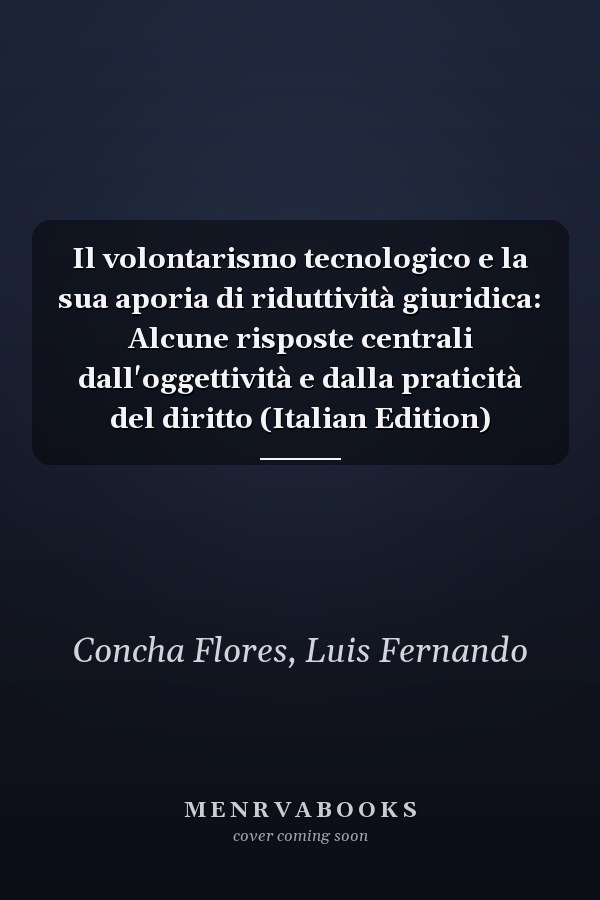 Il volontarismo tecnologico e la sua aporia di riduttività giuridica: Alcune risposte centrali dall'oggettività e dalla praticità del diritto (Italian Edition)