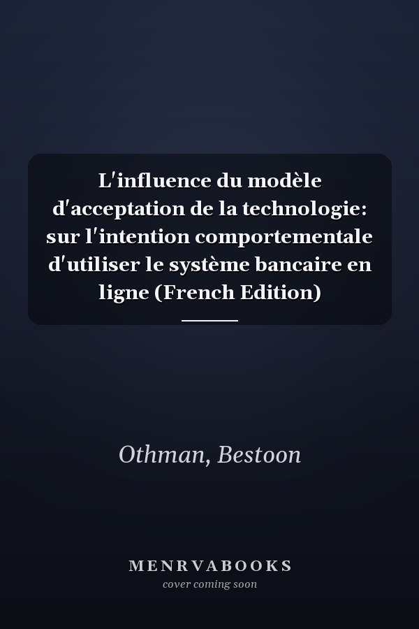 L'influence du modèle d'acceptation de la technologie: sur l'intention comportementale d'utiliser le système bancaire en ligne (French Edition)