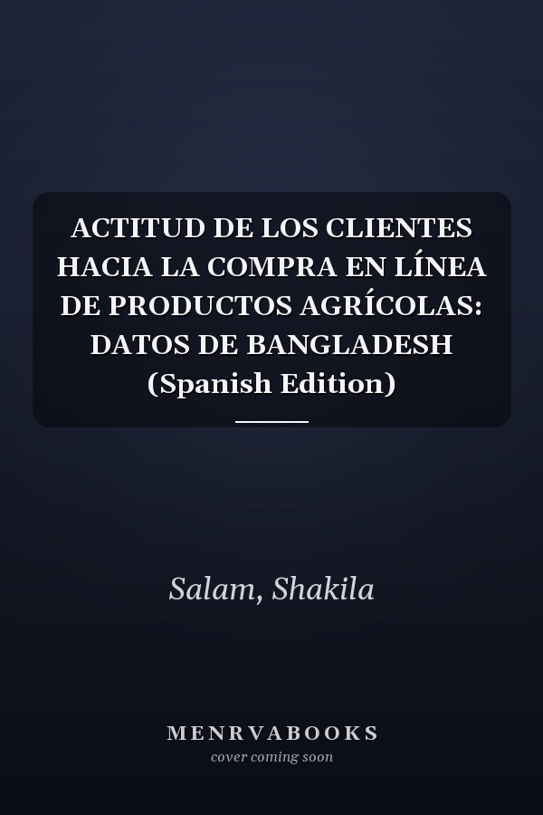 ACTITUD DE LOS CLIENTES HACIA LA COMPRA EN LÍNEA DE PRODUCTOS AGRÍCOLAS: DATOS DE BANGLADESH (Spanish Edition)