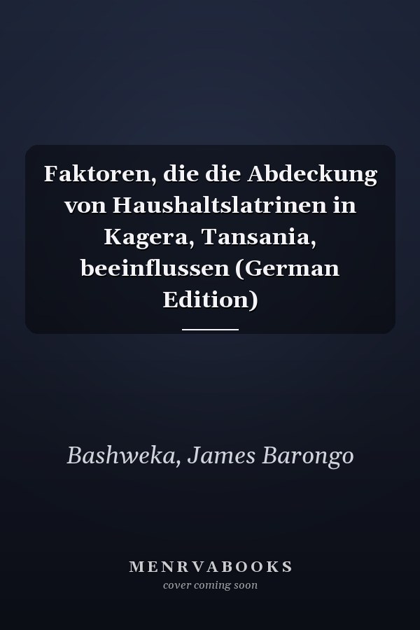 Faktoren, die die Abdeckung von Haushaltslatrinen in Kagera, Tansania, beeinflussen (German Edition)