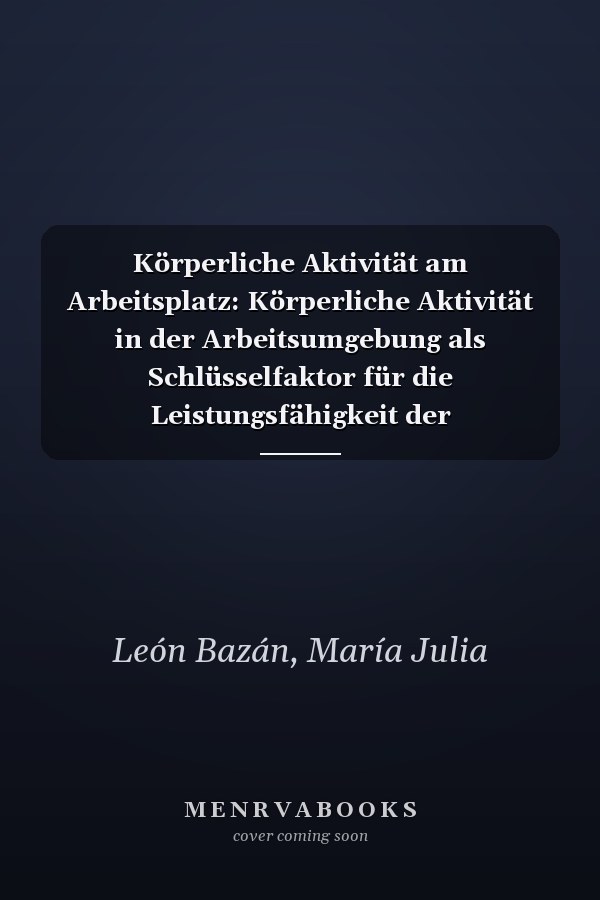 Körperliche Aktivität am Arbeitsplatz: Körperliche Aktivität in der Arbeitsumgebung als Schlüsselfaktor für die Leistungsfähigkeit der Arbeitnehmer (German Edition)