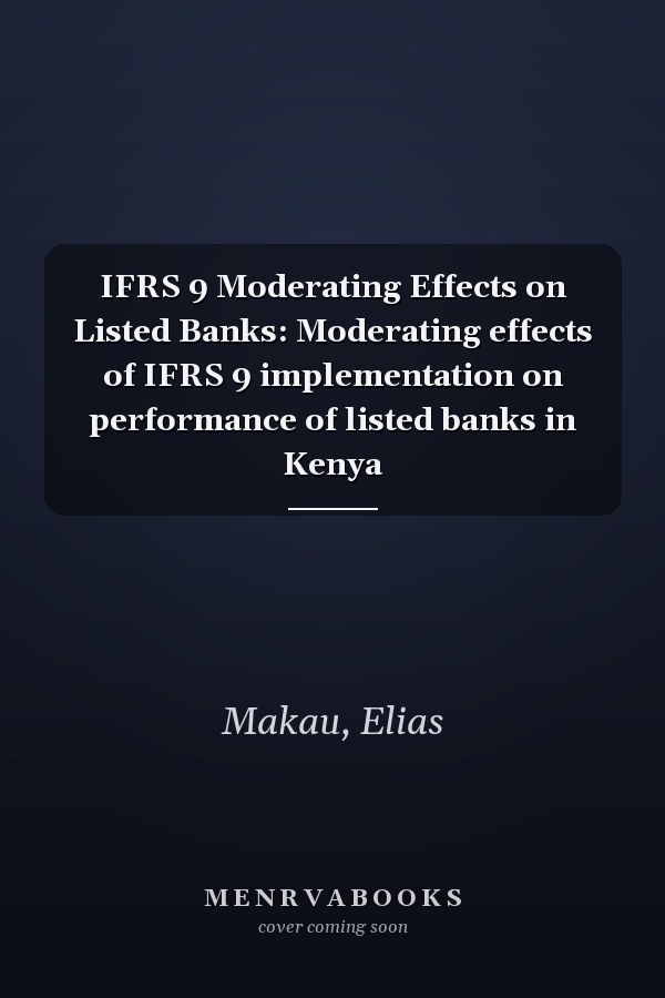 IFRS 9 Moderating Effects on Listed Banks: Moderating effects of IFRS 9 implementation on performance of listed banks in Kenya