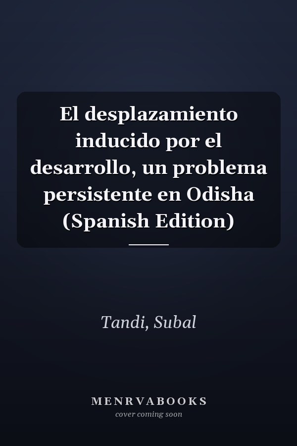 El desplazamiento inducido por el desarrollo, un problema persistente en Odisha (Spanish Edition)