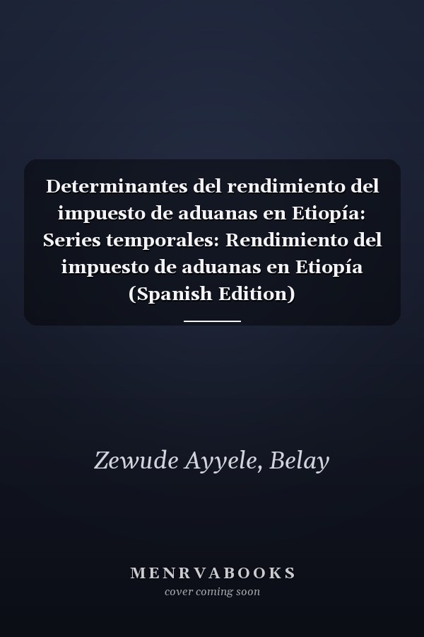 Determinantes del rendimiento del impuesto de aduanas en Etiopía: Series temporales: Rendimiento del impuesto de aduanas en Etiopía (Spanish Edition)