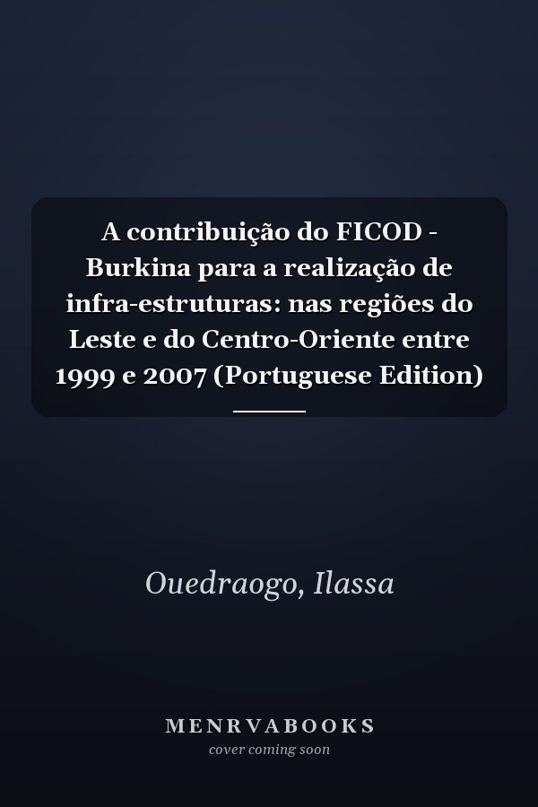 A contribuição do FICOD - Burkina para a realização de infra-estruturas: nas regiões do Leste e do Centro-Oriente entre 1999 e 2007 (Portuguese Edition)