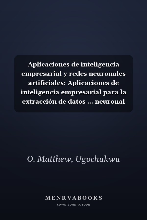Aplicaciones de inteligencia empresarial y redes neuronales artificiales: Aplicaciones de inteligencia empresarial para la extracción de datos ... neuronal artificial (RNA) (Spanish Edition)