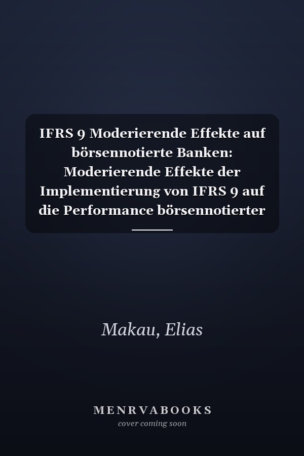 IFRS 9 Moderierende Effekte auf börsennotierte Banken: Moderierende Effekte der Implementierung von IFRS 9 auf die Performance börsennotierter Banken in Kenia (German Edition)