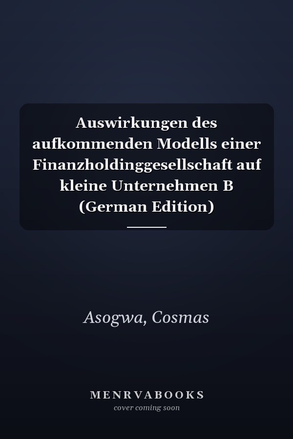 Auswirkungen des aufkommenden Modells einer Finanzholdinggesellschaft auf kleine Unternehmen B (German Edition)