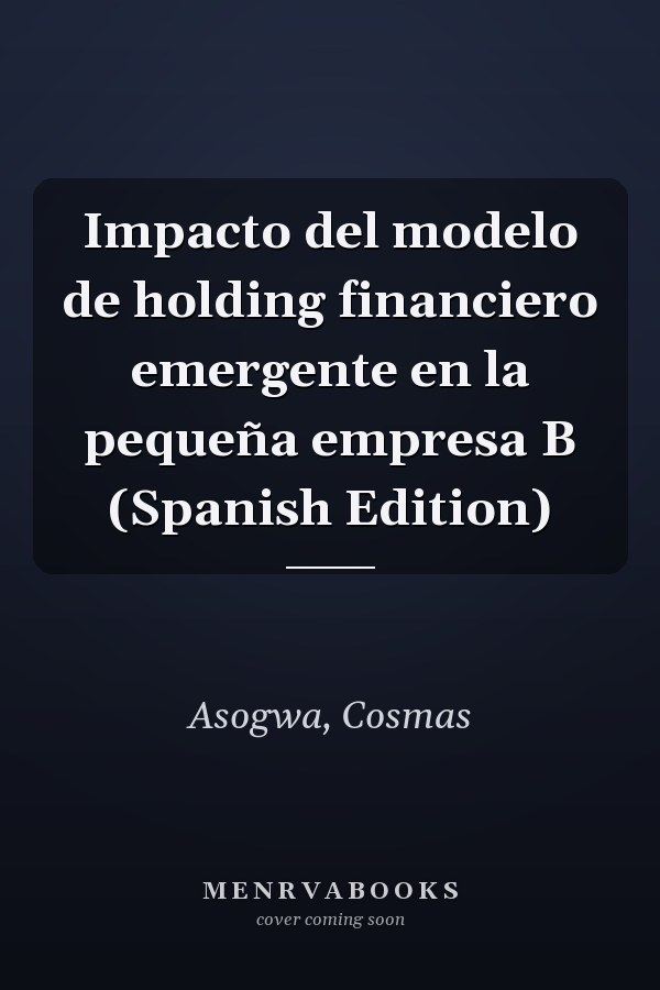 Impacto del modelo de holding financiero emergente en la pequeña empresa B (Spanish Edition)