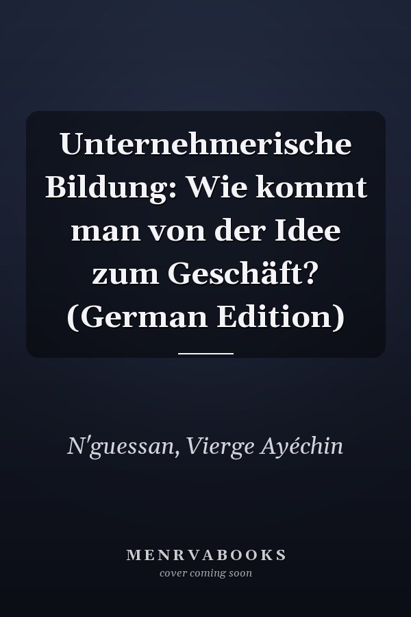Unternehmerische Bildung: Wie kommt man von der Idee zum Geschäft? (German Edition)
