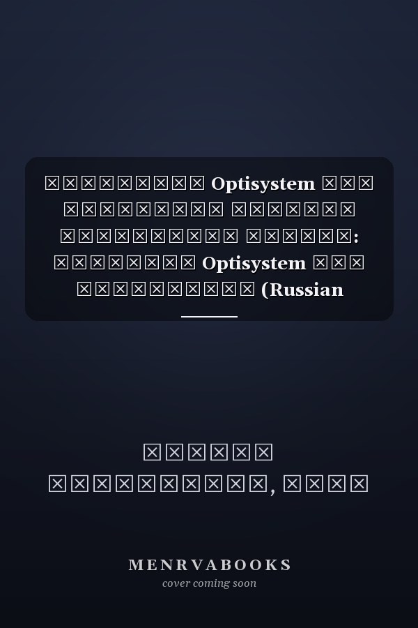 Программа Optisystem для различных моделей волоконной оптики: Обучение Optisystem для начинающих (Russian Edition)