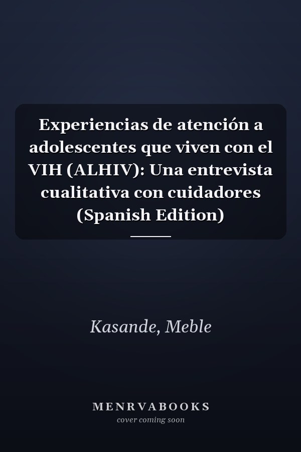 Experiencias de atención a adolescentes que viven con el VIH (ALHIV): Una entrevista cualitativa con cuidadores (Spanish Edition)