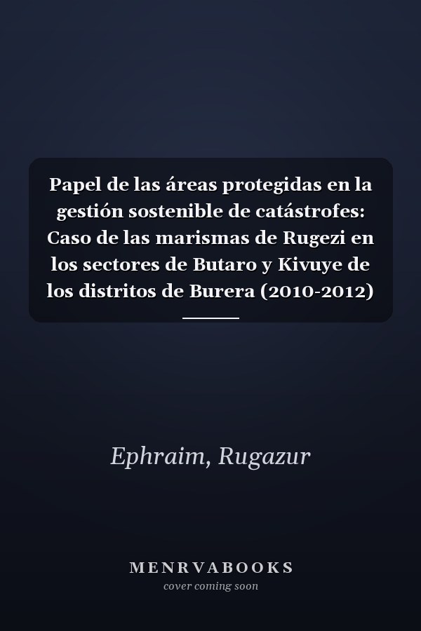 Papel de las áreas protegidas en la gestión sostenible de catástrofes: Caso de las marismas de Rugezi en los sectores de Butaro y Kivuye de los distritos de Burera (2010-2012) (Spanish Edition)