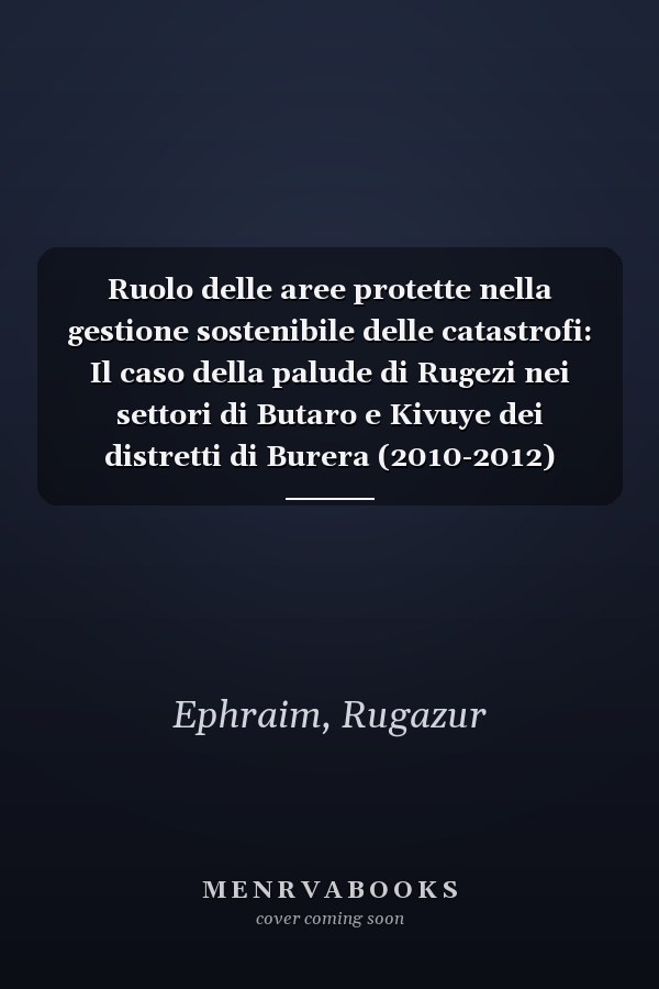 Ruolo delle aree protette nella gestione sostenibile delle catastrofi: Il caso della palude di Rugezi nei settori di Butaro e Kivuye dei distretti di Burera (2010-2012) (Italian Edition)