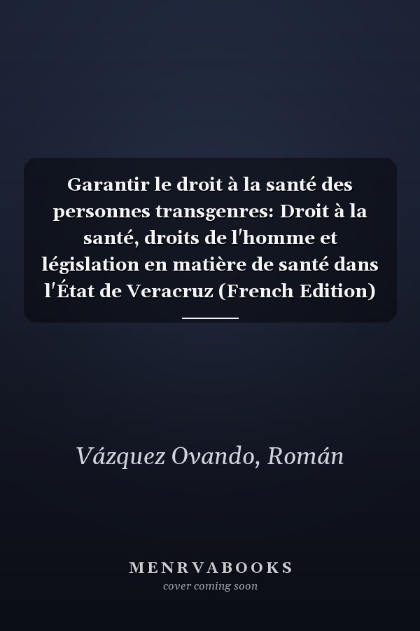 Garantir le droit à la santé des personnes transgenres: Droit à la santé, droits de l'homme et législation en matière de santé dans l'État de Veracruz (French Edition)