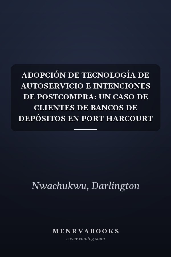 ADOPCIÓN DE TECNOLOGÍA DE AUTOSERVICIO E INTENCIONES DE POSTCOMPRA: UN CASO DE CLIENTES DE BANCOS DE DEPÓSITOS EN PORT HARCOURT (Spanish Edition)