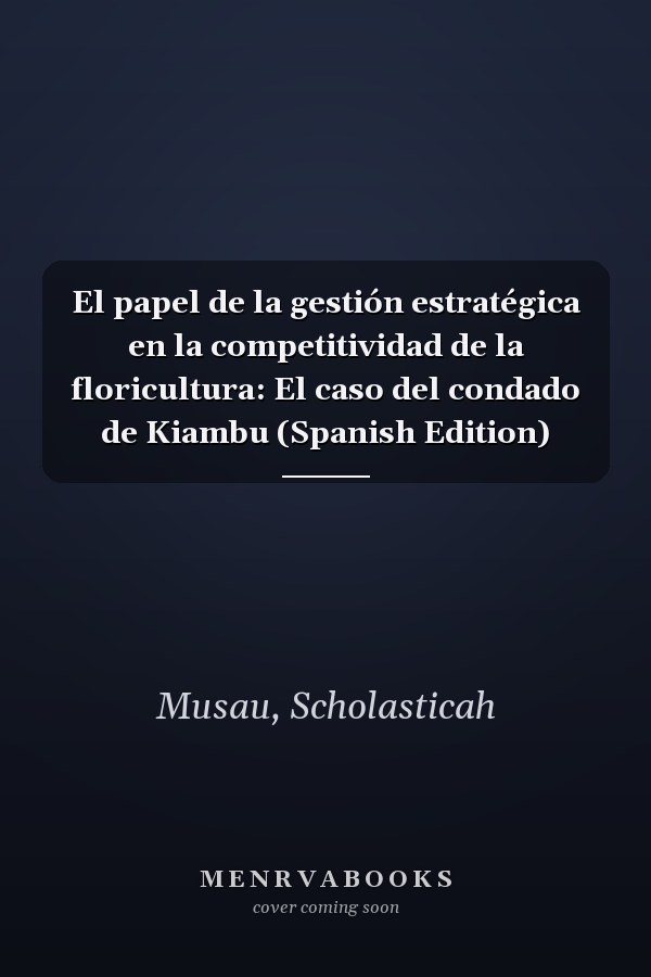 El papel de la gestión estratégica en la competitividad de la floricultura: El caso del condado de Kiambu (Spanish Edition)