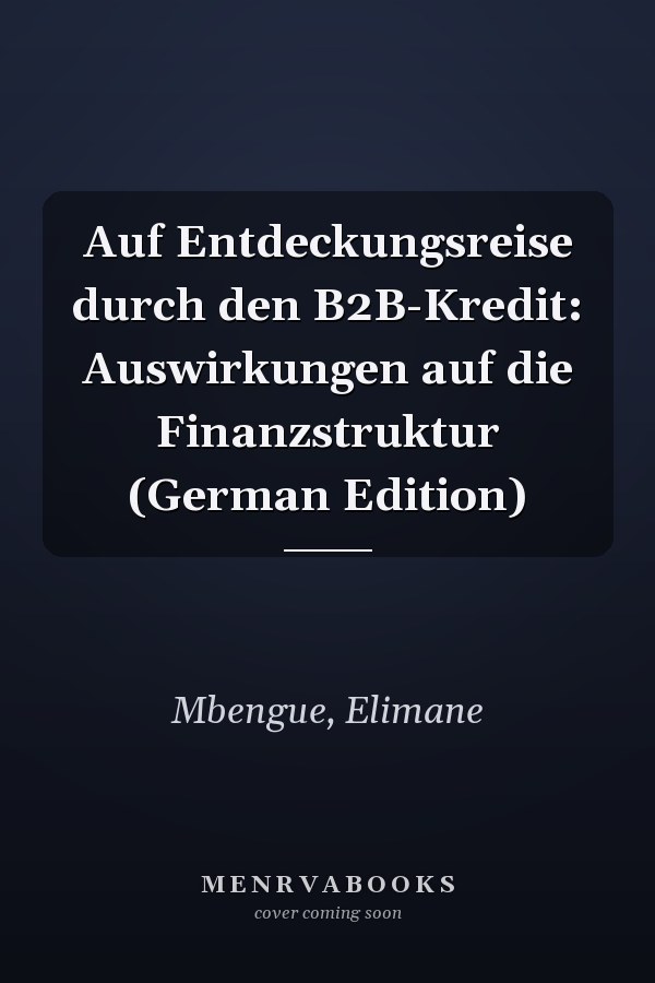 Auf Entdeckungsreise durch den B2B-Kredit: Auswirkungen auf die Finanzstruktur (German Edition)