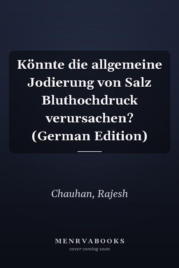 Könnte die allgemeine Jodierung von Salz Bluthochdruck verursachen? (German Edition)