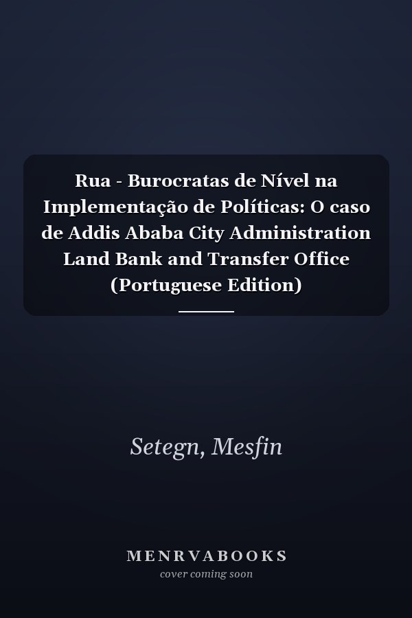 Rua - Burocratas de Nível na Implementação de Políticas: O caso de Addis Ababa City Administration Land Bank and Transfer Office (Portuguese Edition)