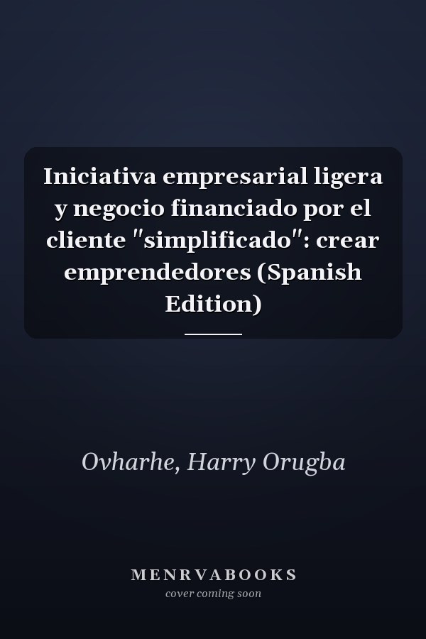 Iniciativa empresarial ligera y negocio financiado por el cliente "simplificado": crear emprendedores (Spanish Edition)