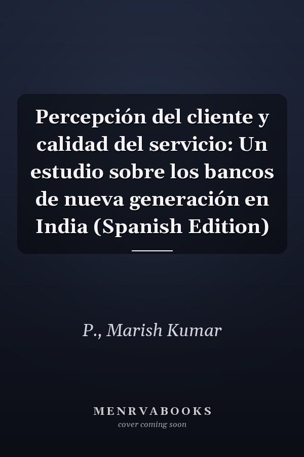 Percepción del cliente y calidad del servicio: Un estudio sobre los bancos de nueva generación en India (Spanish Edition)